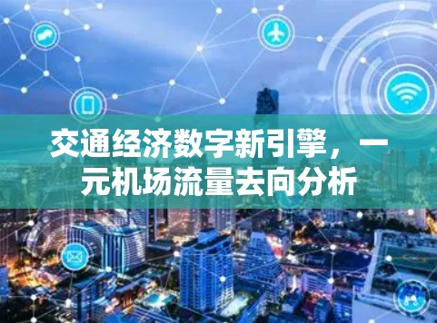 交通经济数字新引擎,一元机场流量去向分析 交通经济数字新引擎,一元机场流量去向分析