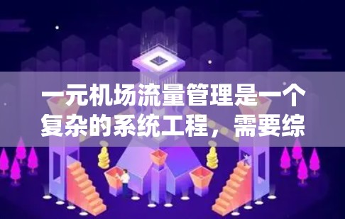 一元机场流量管理是一个复杂的系统工程,需要综合考虑多个因素来优化效率。以下是一元机场流量管理的详细步骤 一元机场流量管理是一个复杂的系统工程,需要综合考虑多个因素来优化效率。以下是一元机场流量管理的详细步骤
