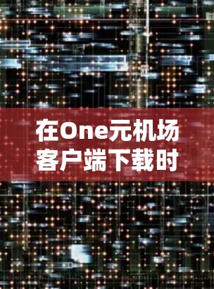在One元机场客户端下载时,遇到的问题可能与服务器状态、下载速度、资源占用等因素有关。以下是一些常见的解决方法 在One元机场客户端下载时,遇到的问题可能与服务器状态、下载速度、资源占用等因素有关。以下是一些常见的解决方法