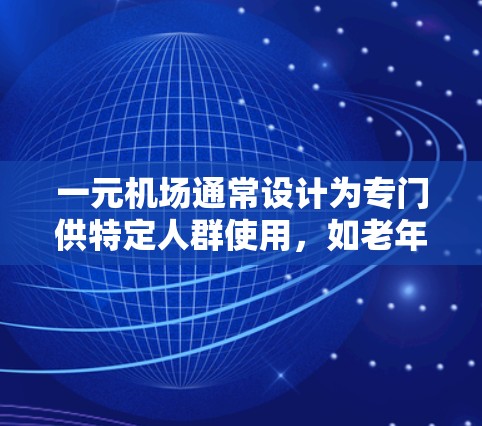 一元机场通常设计为专门供特定人群使用,如老年人或儿童,以确保他们的特殊需求得到满足。以下是对一元机场可能的使用限制和考虑因素的详细分析 一元机场通常设计为专门供特定人群使用,如老年人或儿童,以确保他们的特殊需求得到满足。以下是对一元机场可能的使用限制和考虑因素的详细分析