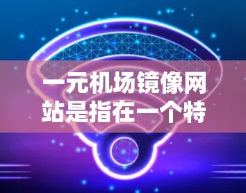 一元机场镜像网站是指在一个特定的镜像方向上对称的网站设计,通常用于突出机场的特色或在特定方向上的导航。以下是一元机场镜像网站的设计思路和实现方法 一元机场镜像网站是指在一个特定的镜像方向上对称的网站设计,通常用于突出机场的特色或在特定方向上的导航。以下是一元机场镜像网站的设计思路和实现方法