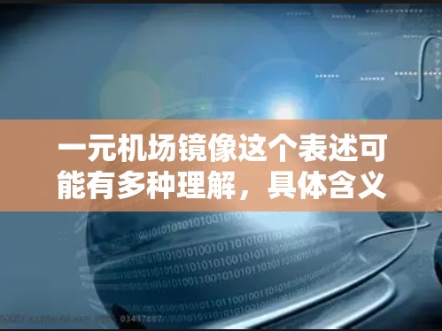 一元机场镜像这个表述可能有多种理解,具体含义可能取决于上下文。以下是一些可能的解释 一元机场镜像这个表述可能有多种理解,具体含义可能取决于上下文。以下是一些可能的解释