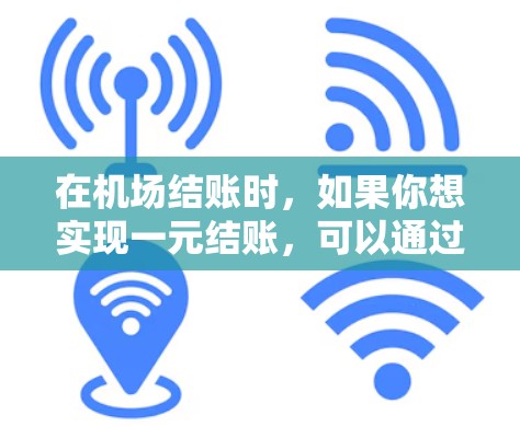 在机场结账时,如果你想实现一元结账,可以通过以下几种方式 在机场结账时,如果你想实现一元结账,可以通过以下几种方式