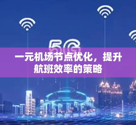 一元机场节点优化，提升航班效率的策略