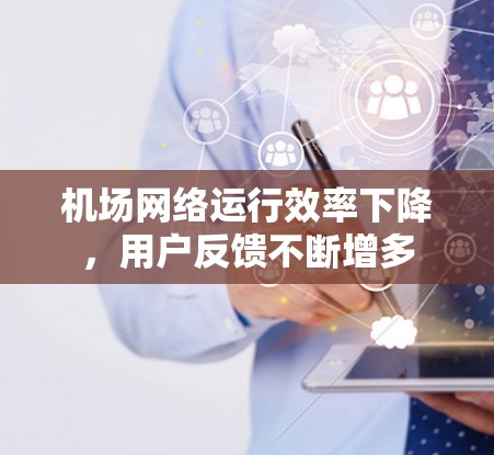 机场网络运行效率下降，用户反馈不断增多