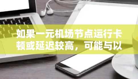 如果一元机场节点运行卡顿或延迟较高，可能与以下原因有关