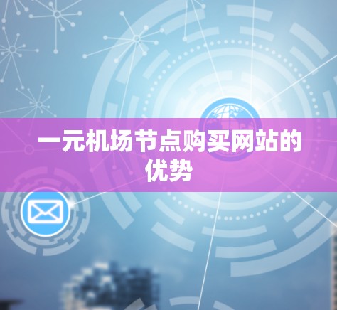 一元机场节点购买网站的优势 一元机场节点购买网站的优势