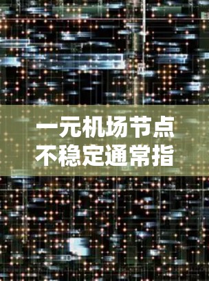 一元机场节点不稳定通常指的是机场的某个主要节点（如入口、机场 terminals、报刊台等）在人员、流量、设备等问题上表现不佳，导致服务不流畅或发生故障。以下是一些可能的原因和解决方案