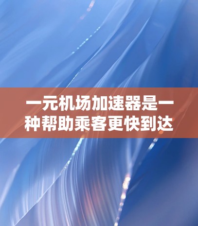 一元机场加速器是一种帮助乘客更快到达目的地的机场设施，通常包括以下几个主要特点