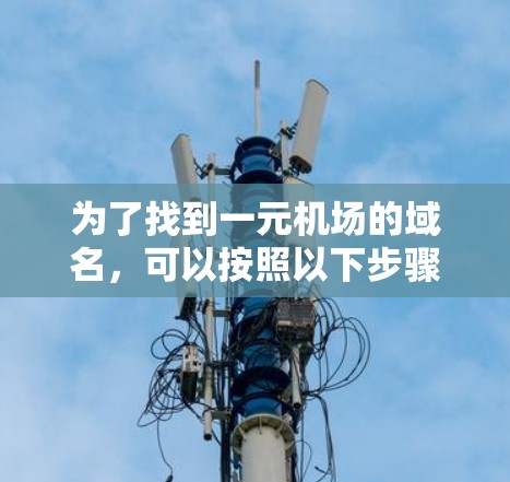 为了找到一元机场的域名,可以按照以下步骤进行 为了找到一元机场的域名,可以按照以下步骤进行