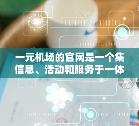 一元机场的官网是一个集信息、活动和服务于一体的平台,旨在帮助用户轻松访问机场的各种优惠、推荐和服务。以下是该官网的主要结构和内容 一元机场的官网是一个集信息、活动和服务于一体的平台,旨在帮助用户轻松访问机场的各种优惠、推荐和服务。以下是该官网的主要结构和内容