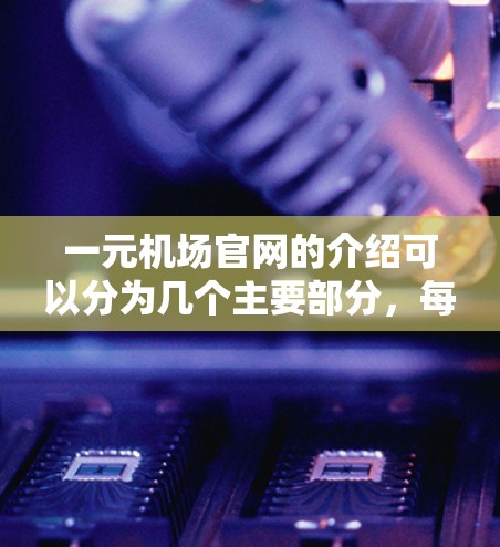 一元机场官网的介绍可以分为几个主要部分,每个部分都有其特定的功能和内容。以下是一个结构清晰的介绍 一元机场官网的介绍可以分为几个主要部分,每个部分都有其特定的功能和内容。以下是一个结构清晰的介绍