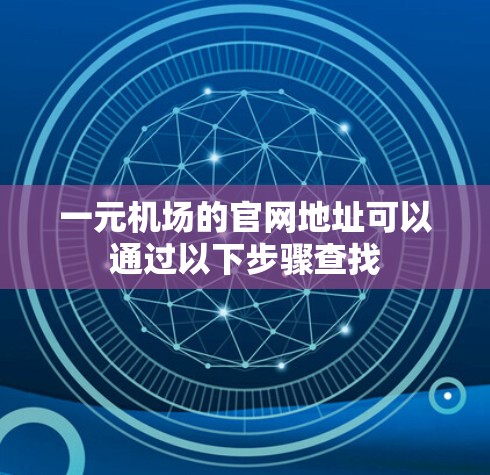 一元机场的官网地址可以通过以下步骤查找 一元机场的官网地址可以通过以下步骤查找