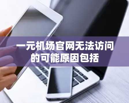 一元机场官网无法访问的可能原因包括 一元机场官网无法访问的可能原因包括