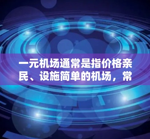 一元机场通常是指价格亲民、设施简单的机场,常见于预算有限的旅客或游客。以下是一元机场的典型特点 一元机场通常是指价格亲民、设施简单的机场,常见于预算有限的旅客或游客。以下是一元机场的典型特点