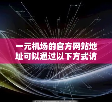 一元机场的官方网站地址可以通过以下方式访问